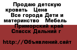 Продаю детскую кровать › Цена ­ 13 000 - Все города Дети и материнство » Мебель   . Приморский край,Спасск-Дальний г.
